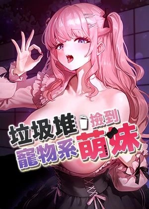垃圾堆撿到寵物系萌妹(垃圾堆捡到宠物系萌妹)